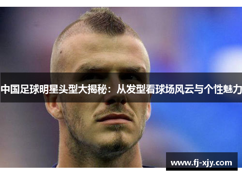 中国足球明星头型大揭秘：从发型看球场风云与个性魅力