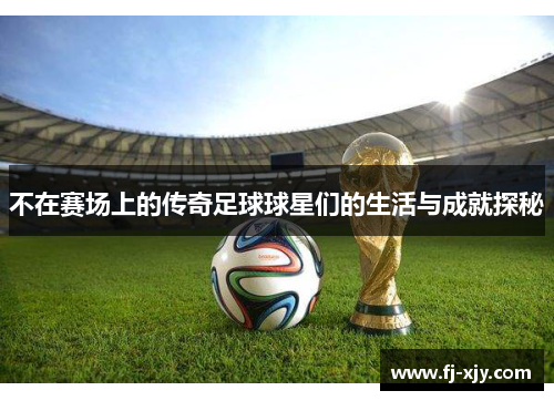 不在赛场上的传奇足球球星们的生活与成就探秘