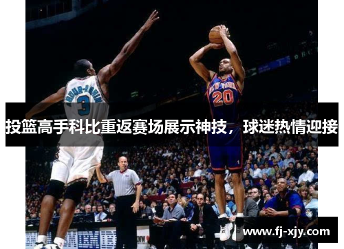 投篮高手科比重返赛场展示神技，球迷热情迎接