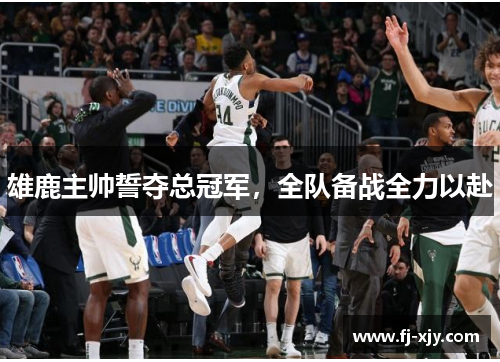 雄鹿主帅誓夺总冠军，全队备战全力以赴