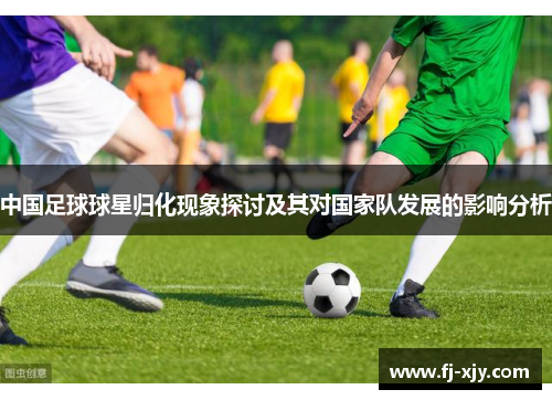 中国足球球星归化现象探讨及其对国家队发展的影响分析