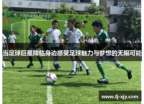 当足球巨星降临身边感受足球魅力与梦想的无限可能