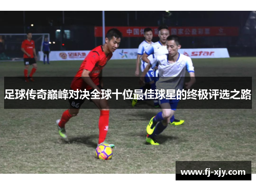 足球传奇巅峰对决全球十位最佳球星的终极评选之路