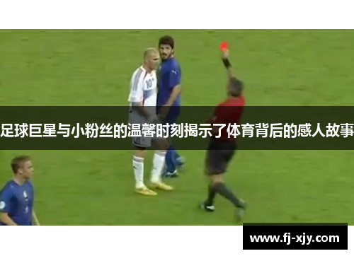 足球巨星与小粉丝的温馨时刻揭示了体育背后的感人故事