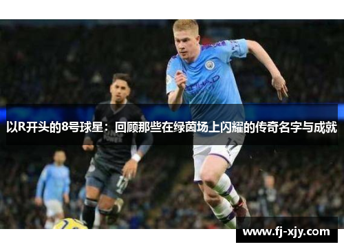 以R开头的8号球星：回顾那些在绿茵场上闪耀的传奇名字与成就