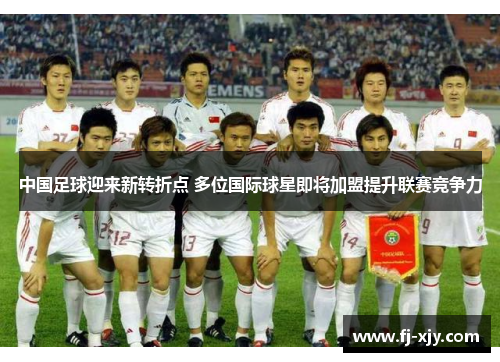 中国足球迎来新转折点 多位国际球星即将加盟提升联赛竞争力