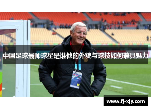 中国足球最帅球星是谁他的外貌与球技如何兼具魅力