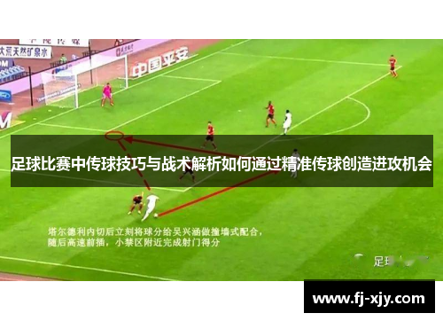足球比赛中传球技巧与战术解析如何通过精准传球创造进攻机会