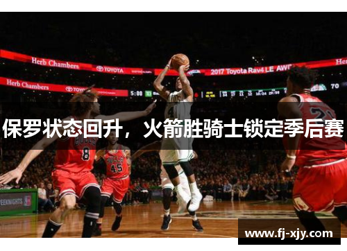 保罗状态回升，火箭胜骑士锁定季后赛
